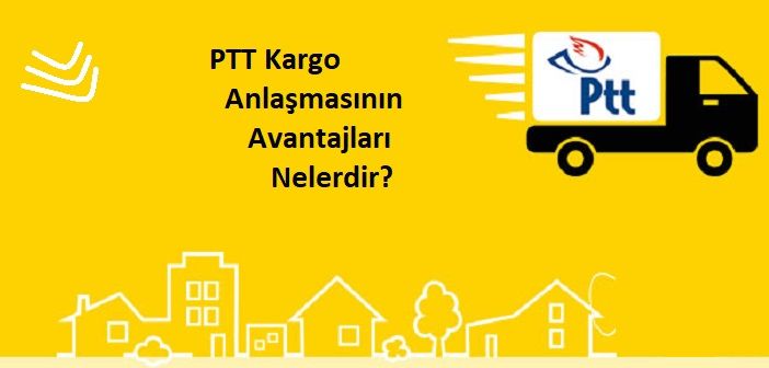 PTT kargo anlaşmasının avantajları nelerdir